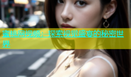蜜桃网视频：探索视觉盛宴的秘密世界