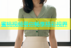 蜜桃视频带你畅享精彩视界
