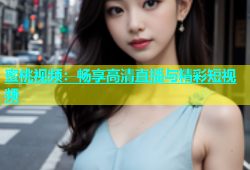 蜜桃视频：畅享高清直播与精彩短视频