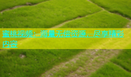 蜜桃视频：海量无偿资源，尽享精彩内容