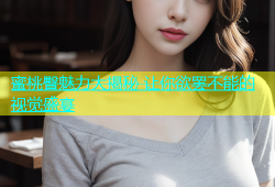 蜜桃臀魅力大揭秘 让你欲罢不能的视觉盛宴