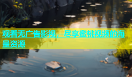 观看无广告影视，尽享蜜桃视频的海量资源
