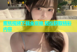 蜜桃视频下载全攻略 轻松获取精彩内容