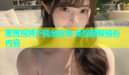 蜜桃视频下载全攻略 轻松获取精彩内容