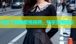 轻松下载脆蜜桃视频，畅享无限精彩