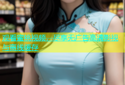 观看蜜桃视频，尽享无广告高清影视与离线缓存