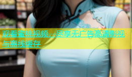 观看蜜桃视频，尽享无广告高清影视与离线缓存