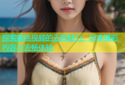 探索蜜桃视频的无限魅力，尽享精彩内容与流畅体验