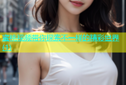 蜜桃视频带你探索不一样的精彩世界(1)