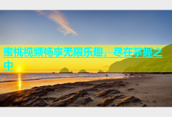 蜜桃视频畅享无限乐趣，尽在掌握之中
