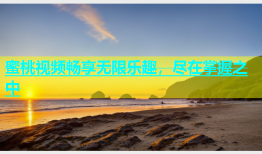 蜜桃视频畅享无限乐趣，尽在掌握之中