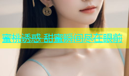 蜜桃诱惑 甜蜜瞬间尽在眼前