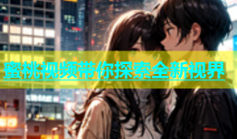 蜜桃视频带你探索全新视界