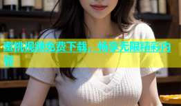 蜜桃视频免费下载，畅享无限精彩内容