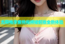 无限畅享蜜桃视频破解版全新体验