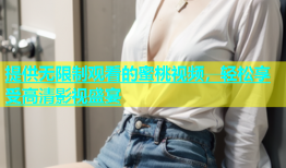 提供无限制观看的蜜桃视频，轻松享受高清影视盛宴