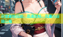 尽享蜜桃视频：高清流畅，海量内容随心看