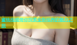 蜜桃视频带你探索全新视界的魅力之旅