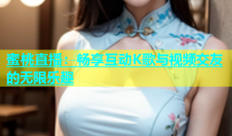 蜜桃直播：畅享互动K歌与视频交友的无限乐趣