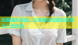 观看福利视频，尽享蜜桃视频的高清无广告体验
