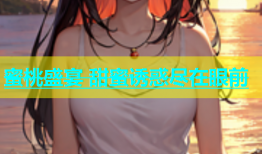 蜜桃盛宴 甜蜜诱惑尽在眼前