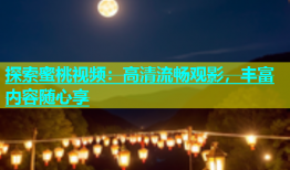 探索蜜桃视频：高清流畅观影，丰富内容随心享