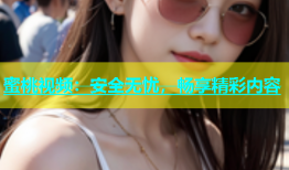 蜜桃视频：安全无忧，畅享精彩内容