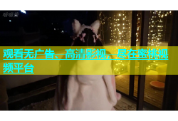 观看无广告、高清影视，尽在蜜桃视频平台