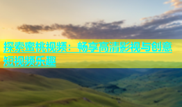 探索蜜桃视频：畅享高清影视与创意短视频乐趣