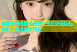 逃跑的新娘蜜桃视频：畅享真实婚礼瞬间，捕捉爱情精彩