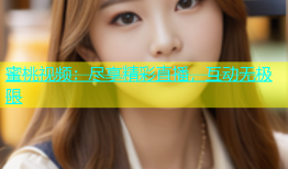 蜜桃视频：尽享精彩直播，互动无极限