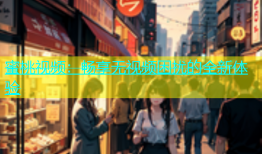 蜜桃视频：畅享无视频困扰的全新体验