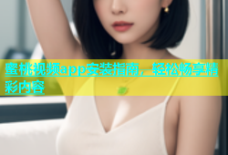 蜜桃视频app安装指南，轻松畅享精彩内容