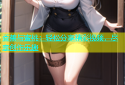 香蕉与蜜桃：轻松分享精彩视频，尽享创作乐趣