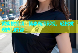 黄蜜桃视频：畅享高清影视，轻松发现热门内容