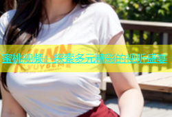 蜜桃视频：探索多元精彩的视听盛宴