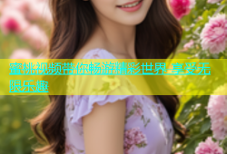 蜜桃视频带你畅游精彩世界 享受无限乐趣