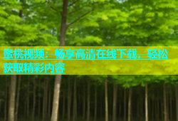 蜜桃视频：畅享高清在线下载，轻松获取精彩内容