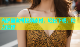 高质量蜜桃视频素材，轻松下载，助力创作