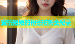 蜜桃姐姐的秘密时刻全纪录