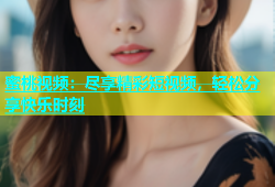 蜜桃视频：尽享精彩短视频，轻松分享快乐时刻