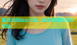 蜜桃视频app下载，畅享高清影视新体验