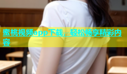 蜜桃视频app下载，轻松畅享精彩内容