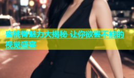 蜜桃臀魅力大揭秘 让你欲罢不能的视觉盛宴