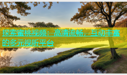 探索蜜桃视频：高清流畅，互动丰富的多元视听平台