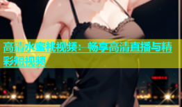 高清水蜜桃视频：畅享高清直播与精彩短视频