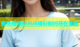 蜜桃视频M3U8精彩瞬间尽在掌握