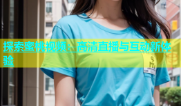 探索蜜桃视频：高清直播与互动新体验