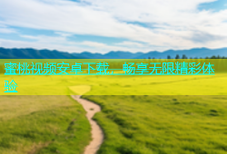 蜜桃视频安卓下载，畅享无限精彩体验