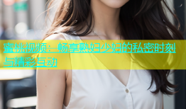 蜜桃视频：畅享熟妇少妇的私密时刻与精彩互动